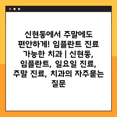 신현동에서 주말에도 편안하게! 임플란트 진료 가능한 치과 | 신현동, 임플란트, 일요일 진료, 주말 진료, 치과