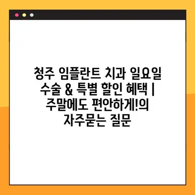 청주 임플란트 치과 일요일 수술 & 특별 할인 혜택 |  주말에도 편안하게!