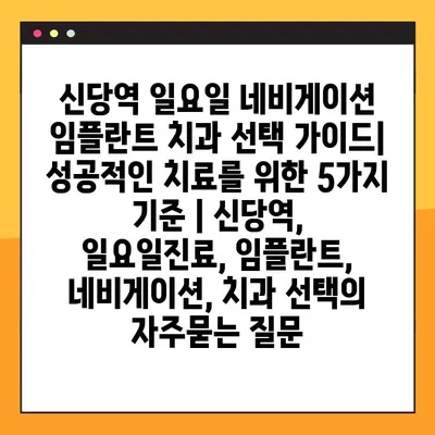 신당역 일요일 네비게이션 임플란트 치과 선택 가이드| 성공적인 치료를 위한 5가지 기준 | 신당역, 일요일진료, 임플란트, 네비게이션, 치과 선택
