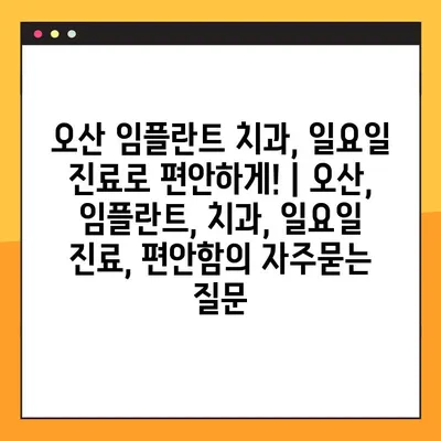 오산 임플란트 치과, 일요일 진료로 편안하게! | 오산, 임플란트, 치과, 일요일 진료, 편안함