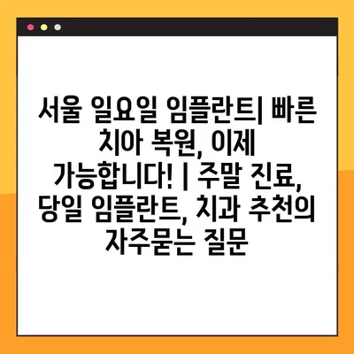 서울 일요일 임플란트| 빠른 치아 복원, 이제 가능합니다! | 주말 진료, 당일 임플란트, 치과 추천