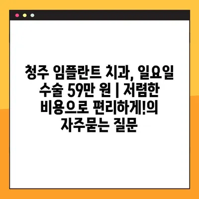 청주 임플란트 치과, 일요일 수술 59만 원 | 저렴한 비용으로 편리하게!