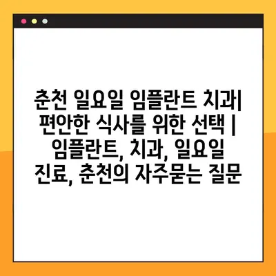 춘천 일요일 임플란트 치과| 편안한 식사를 위한 선택 | 임플란트, 치과, 일요일 진료, 춘천