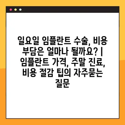 일요일 임플란트 수술, 비용 부담은 얼마나 될까요? | 임플란트 가격, 주말 진료, 비용 절감 팁