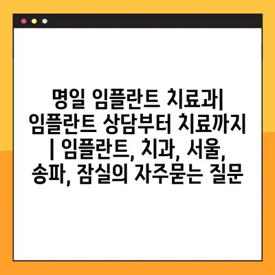 명일 임플란트 치료과| 임플란트 상담부터 치료까지 | 임플란트, 치과, 서울, 송파, 잠실