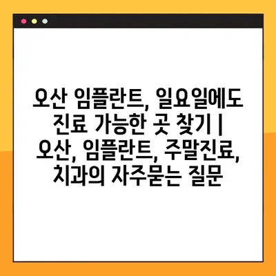 오산 임플란트, 일요일에도 진료 가능한 곳 찾기 | 오산, 임플란트, 주말진료, 치과