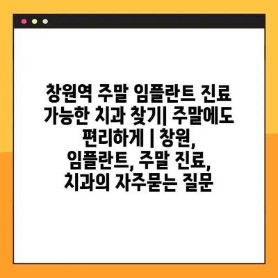 창원역 주말 임플란트 진료 가능한 치과 찾기| 주말에도 편리하게 | 창원, 임플란트, 주말 진료, 치과