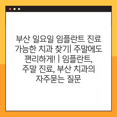 부산 일요일 임플란트 진료 가능한 치과 찾기| 주말에도 편리하게! | 임플란트, 주말 진료, 부산 치과
