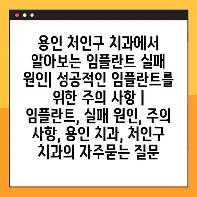 용인 처인구 치과에서 알아보는 임플란트 실패 원인| 성공적인 임플란트를 위한 주의 사항 | 임플란트, 실패 원인, 주의 사항, 용인 치과, 처인구 치과