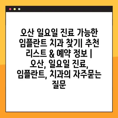 오산 일요일 진료 가능한 임플란트 치과 찾기| 추천 리스트 & 예약 정보 | 오산, 일요일 진료, 임플란트, 치과