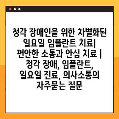 청각 장애인을 위한 차별화된 일요일 임플란트 치료| 편안한 소통과 안심 치료 | 청각 장애, 임플란트, 일요일 진료, 의사소통