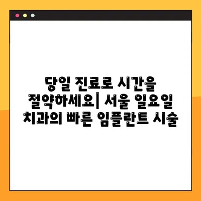 서울 일요일 치과| 빠른 임플란트로 미소 되찾는 방법 | 당일 진료, 주말 진료, 빠른 회복