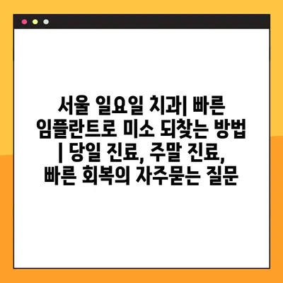 서울 일요일 치과| 빠른 임플란트로 미소 되찾는 방법 | 당일 진료, 주말 진료, 빠른 회복