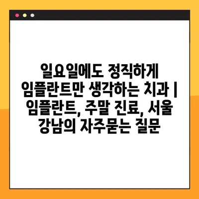 일요일에도 정직하게 임플란트만 생각하는 치과 | 임플란트, 주말 진료, 서울 강남