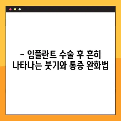 임플란트 수술 후 겪을 수 있는 부작용 완벽 가이드 | 붓기, 통증, 감염, 주의사항, 관리법
