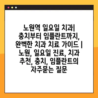 노원역 일요일 치과| 충치부터 임플란트까지, 완벽한 치과 치료 가이드 | 노원, 일요일 진료, 치과 추천, 충치, 임플란트