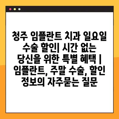 청주 임플란트 치과 일요일 수술 할인| 시간 없는 당신을 위한 특별 혜택 | 임플란트, 주말 수술, 할인 정보