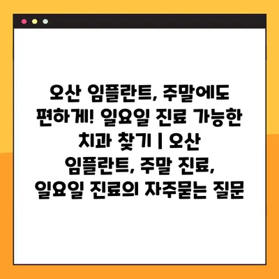 오산 임플란트, 주말에도 편하게! 일요일 진료 가능한 치과 찾기 | 오산 임플란트, 주말 진료, 일요일 진료