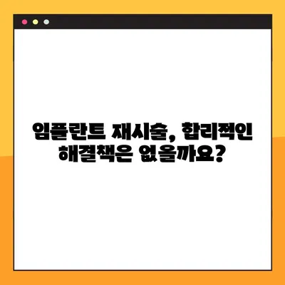 임플란트 실패, 재시술 비용의 숨겨진 무게| 과도한 경제적 부담과 해결 방안 | 임플란트 재시술, 비용 부담, 해결책, 정보