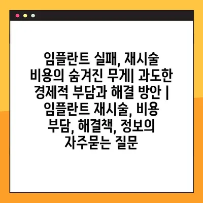 임플란트 실패, 재시술 비용의 숨겨진 무게| 과도한 경제적 부담과 해결 방안 | 임플란트 재시술, 비용 부담, 해결책, 정보