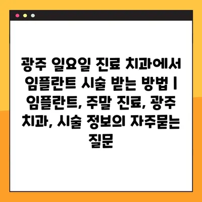 광주 일요일 진료 치과에서 임플란트 시술 받는 방법 | 임플란트, 주말 진료, 광주 치과, 시술 정보