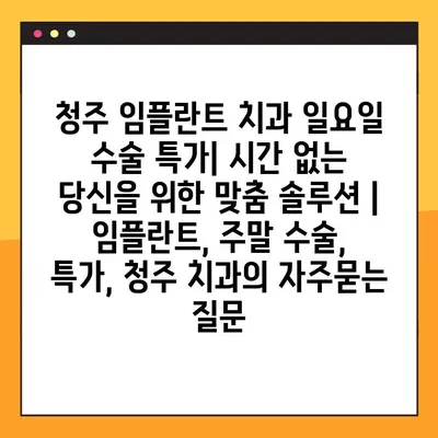 청주 임플란트 치과 일요일 수술 특가| 시간 없는 당신을 위한 맞춤 솔루션 | 임플란트, 주말 수술, 특가, 청주 치과