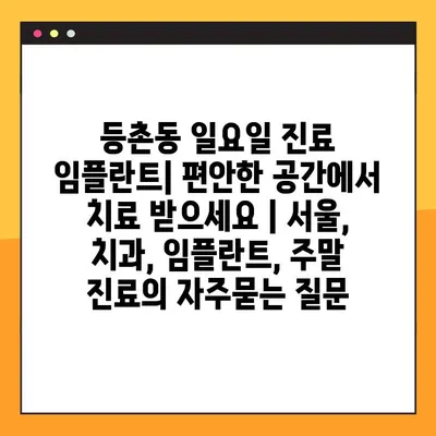 등촌동 일요일 진료 임플란트| 편안한 공간에서 치료 받으세요 | 서울, 치과, 임플란트, 주말 진료
