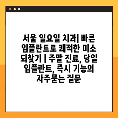서울 일요일 치과| 빠른 임플란트로 쾌적한 미소 되찾기 | 주말 진료, 당일 임플란트, 즉시 기능