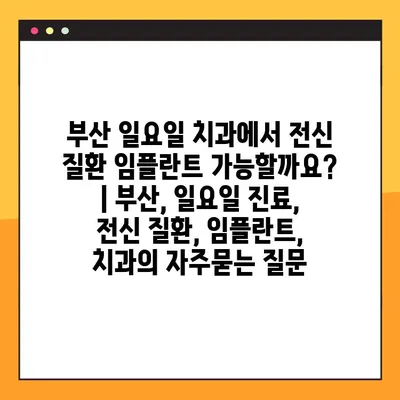 부산 일요일 치과에서 전신 질환 임플란트 가능할까요? | 부산, 일요일 진료, 전신 질환, 임플란트, 치과