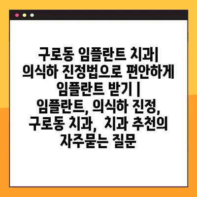 구로동 임플란트 치과| 의식하 진정법으로 편안하게 임플란트 받기 |  임플란트, 의식하 진정,  구로동 치과,  치과 추천