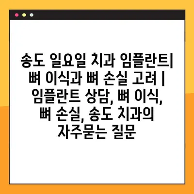송도 일요일 치과 임플란트| 뼈 이식과 뼈 손실 고려 | 임플란트 상담, 뼈 이식, 뼈 손실, 송도 치과