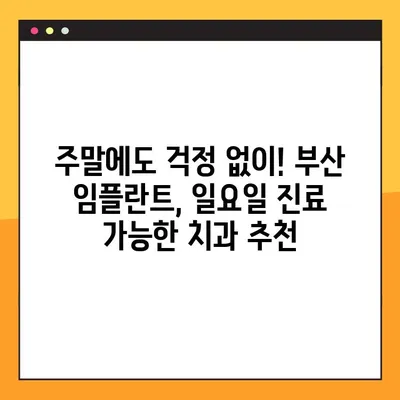 부산 일요일 치과 임플란트 진료, 편안하게 받는 방법 | 부산, 임플란트, 일요일 진료, 치과 추천