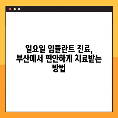 부산 일요일 치과 임플란트 진료, 편안하게 받는 방법 | 부산, 임플란트, 일요일 진료, 치과 추천