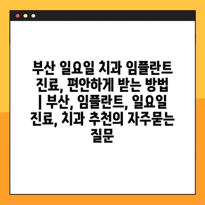 부산 일요일 치과 임플란트 진료, 편안하게 받는 방법 | 부산, 임플란트, 일요일 진료, 치과 추천