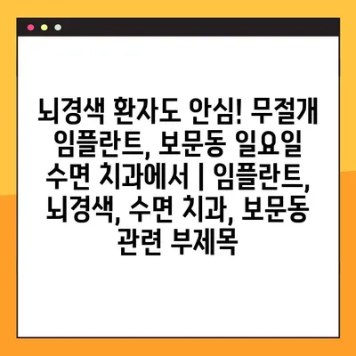 뇌경색 환자도 안심! 무절개 임플란트, 보문동 일요일 수면 치과에서 | 임플란트, 뇌경색, 수면 치과, 보문동