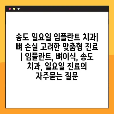 송도 일요일 임플란트 치과| 뼈 손실 고려한 맞춤형 진료 | 임플란트, 뼈이식, 송도 치과, 일요일 진료