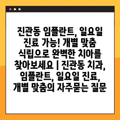 진관동 임플란트, 일요일 진료 가능! 개별 맞춤 식립으로 완벽한 치아를 찾아보세요 | 진관동 치과, 임플란트, 일요일 진료, 개별 맞춤