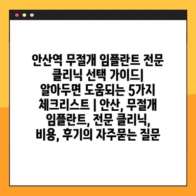 안산역 무절개 임플란트 전문 클리닉 선택 가이드| 알아두면 도움되는 5가지 체크리스트 | 안산, 무절개 임플란트, 전문 클리닉, 비용, 후기