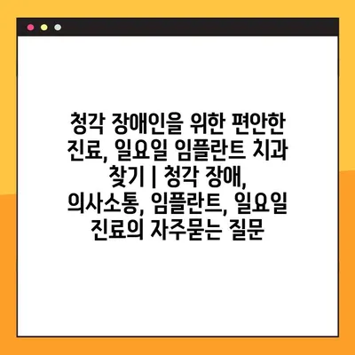 청각 장애인을 위한 편안한 진료, 일요일 임플란트 치과 찾기 | 청각 장애, 의사소통, 임플란트, 일요일 진료