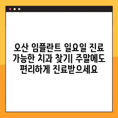 오산 임플란트 일요일 진료 가능한 치과 찾기| 주말에도 편리하게 진료받으세요 | 오산 치과, 임플란트, 일요일 진료