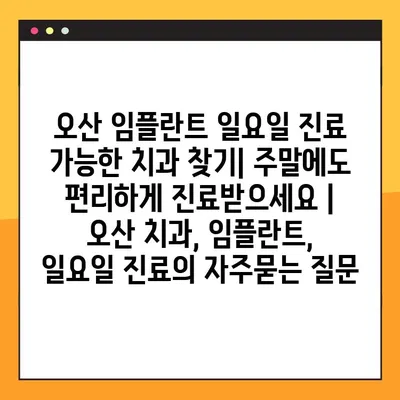 오산 임플란트 일요일 진료 가능한 치과 찾기| 주말에도 편리하게 진료받으세요 | 오산 치과, 임플란트, 일요일 진료