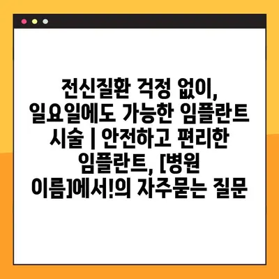 전신질환 걱정 없이, 일요일에도 가능한 임플란트 시술 | 안전하고 편리한 임플란트, [병원 이름]에서!