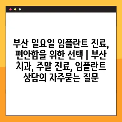 부산 일요일 임플란트 진료, 편안함을 위한 선택 | 부산 치과, 주말 진료, 임플란트 상담