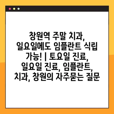 창원역 주말 치과, 일요일에도 임플란트 식립 가능! | 토요일 진료, 일요일 진료, 임플란트, 치과, 창원