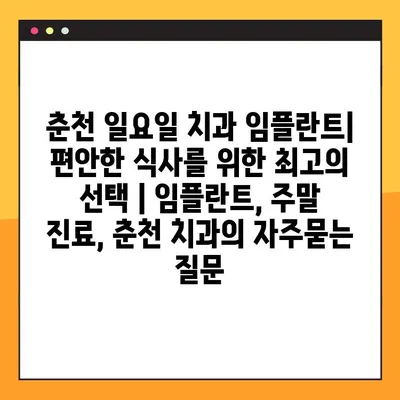 춘천 일요일 치과 임플란트| 편안한 식사를 위한 최고의 선택 | 임플란트, 주말 진료, 춘천 치과