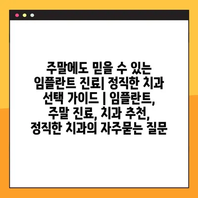 주말에도 믿을 수 있는 임플란트 진료| 정직한 치과 선택 가이드 | 임플란트, 주말 진료, 치과 추천, 정직한 치과