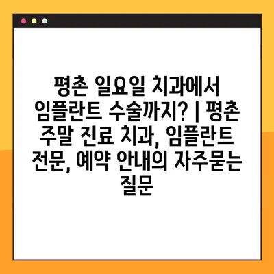 평촌 일요일 치과에서 임플란트 수술까지? | 평촌 주말 진료 치과, 임플란트 전문, 예약 안내