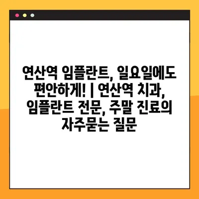 연산역 임플란트, 일요일에도 편안하게! | 연산역 치과, 임플란트 전문, 주말 진료