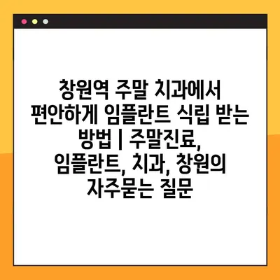 창원역 주말 치과에서 편안하게 임플란트 식립 받는 방법 | 주말진료, 임플란트, 치과, 창원