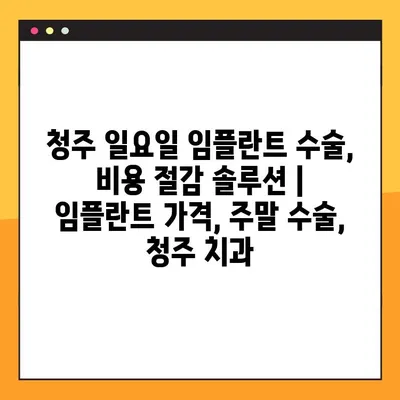 청주 일요일 임플란트 수술, 비용 절감 솔루션 | 임플란트 가격, 주말 수술, 청주 치과
